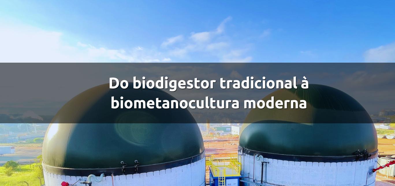 Do biodigestor tradicional à biometanocultura moderna
