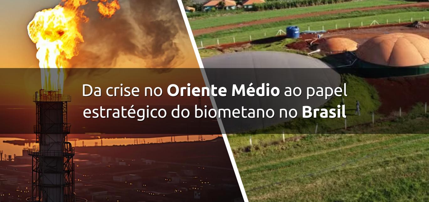 Da crise no Oriente Médio ao papel estratégico do biometano no Brasil