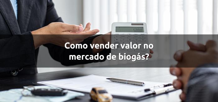 Como vender valor (e não preço) no mercado de biogás e energia